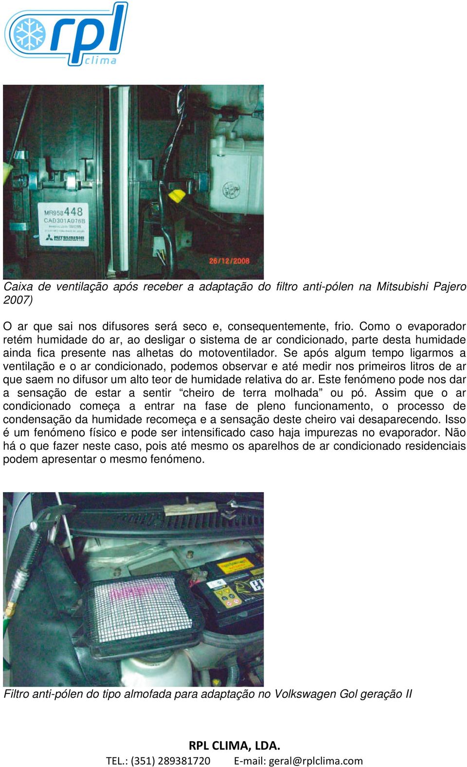 Se após algum tempo ligarmos a ventilação e o ar condicionado, podemos observar e até medir nos primeiros litros de ar que saem no difusor um alto teor de humidade relativa do ar.