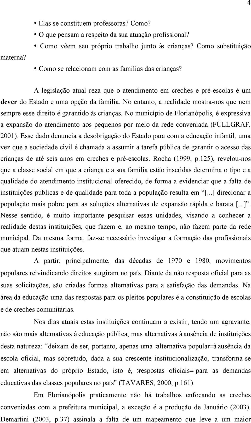 No entanto, a realidade mostra-nos que nem sempre esse direito é garantido às crianças.