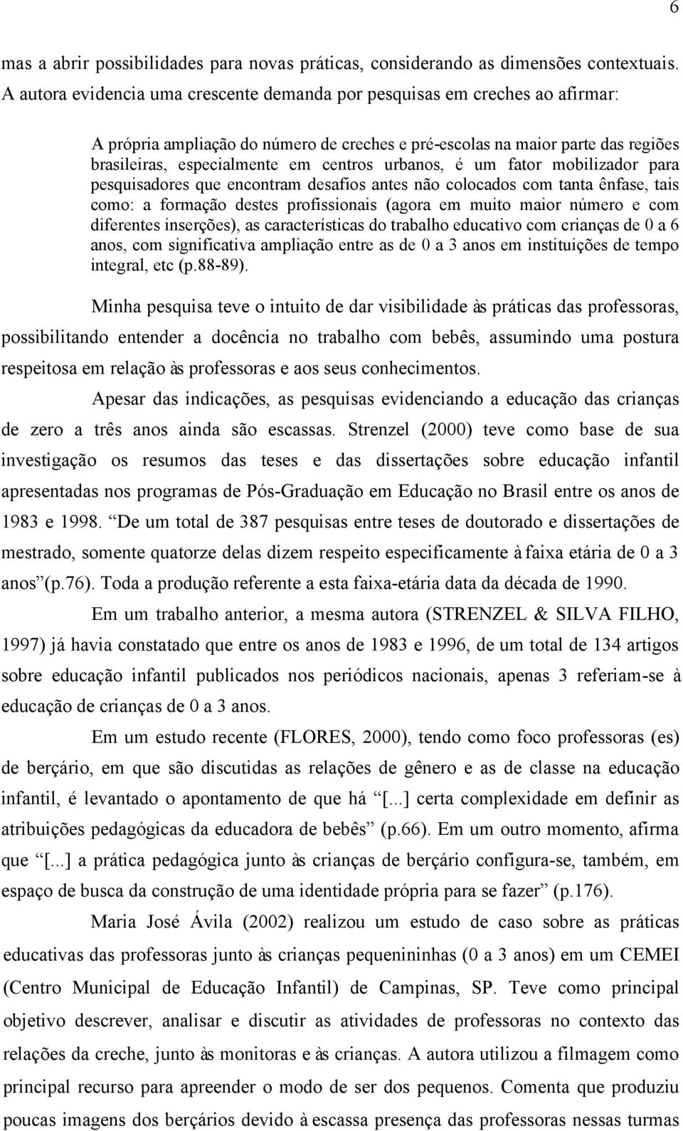 urbanos, é um fator mobilizador para pesquisadores que encontram desafios antes não colocados com tanta ênfase, tais como: a formação destes profissionais (agora em muito maior número e com