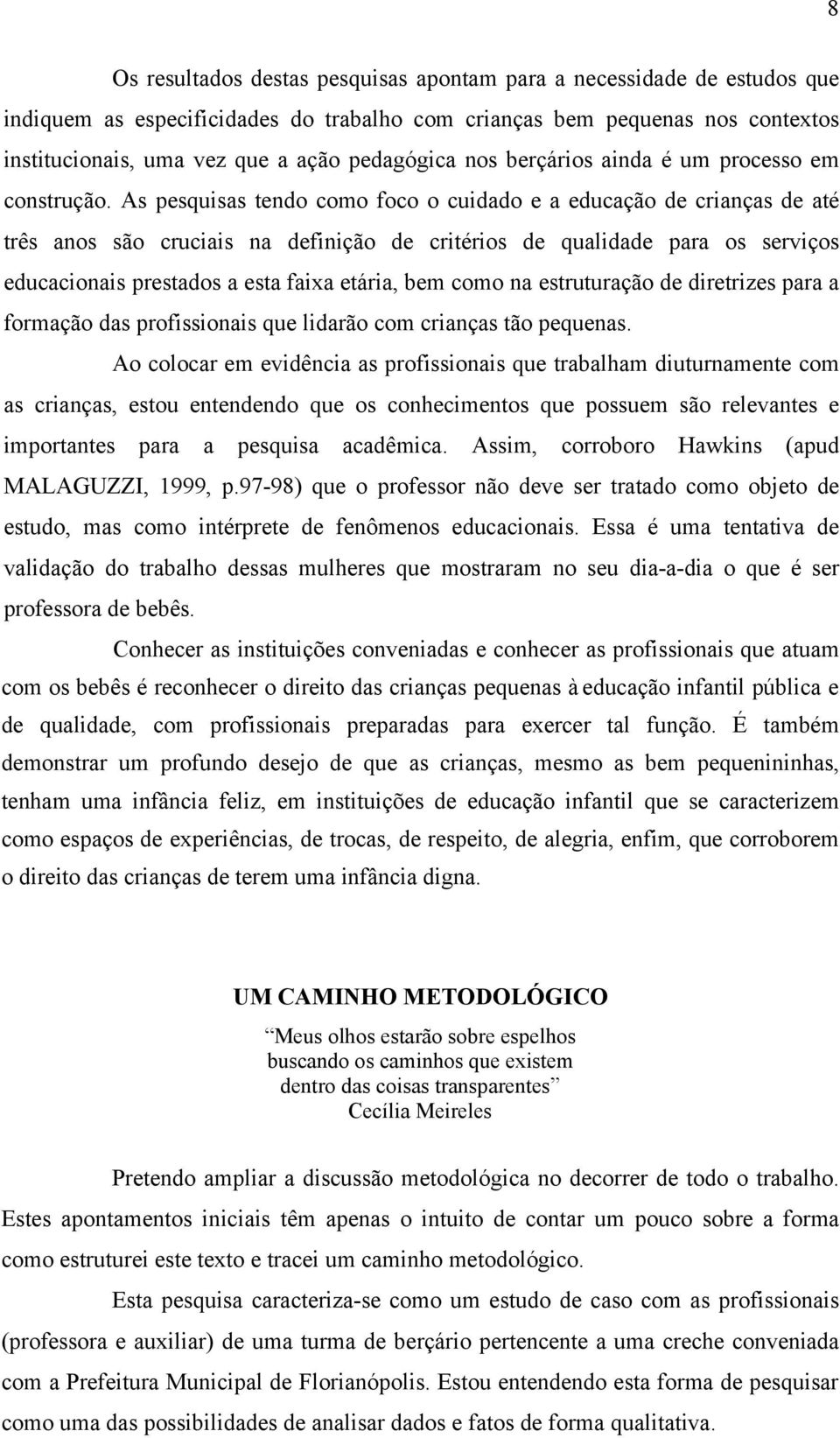 As pesquisas tendo como foco o cuidado e a educação de crianças de até três anos são cruciais na definição de critérios de qualidade para os serviços educacionais prestados a esta faixa etária, bem