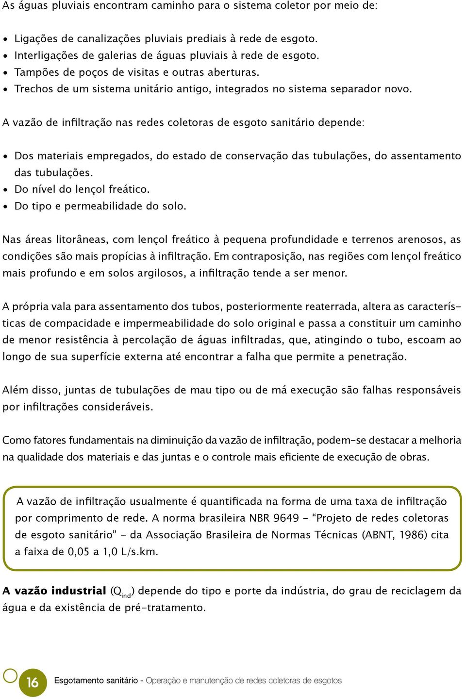 A vazão de infiltração nas redes coletoras de esgoto sanitário depende: Dos materiais empregados, do estado de conservação das tubulações, do assentamento das tubulações. Do nível do lençol freático.