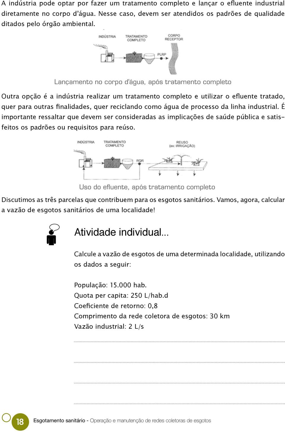 Lançamento no corpo d água, após tratamento completo Outra opção é a indústria realizar um tratamento completo e utilizar o efluente tratado, quer para outras finalidades, quer reciclando como água