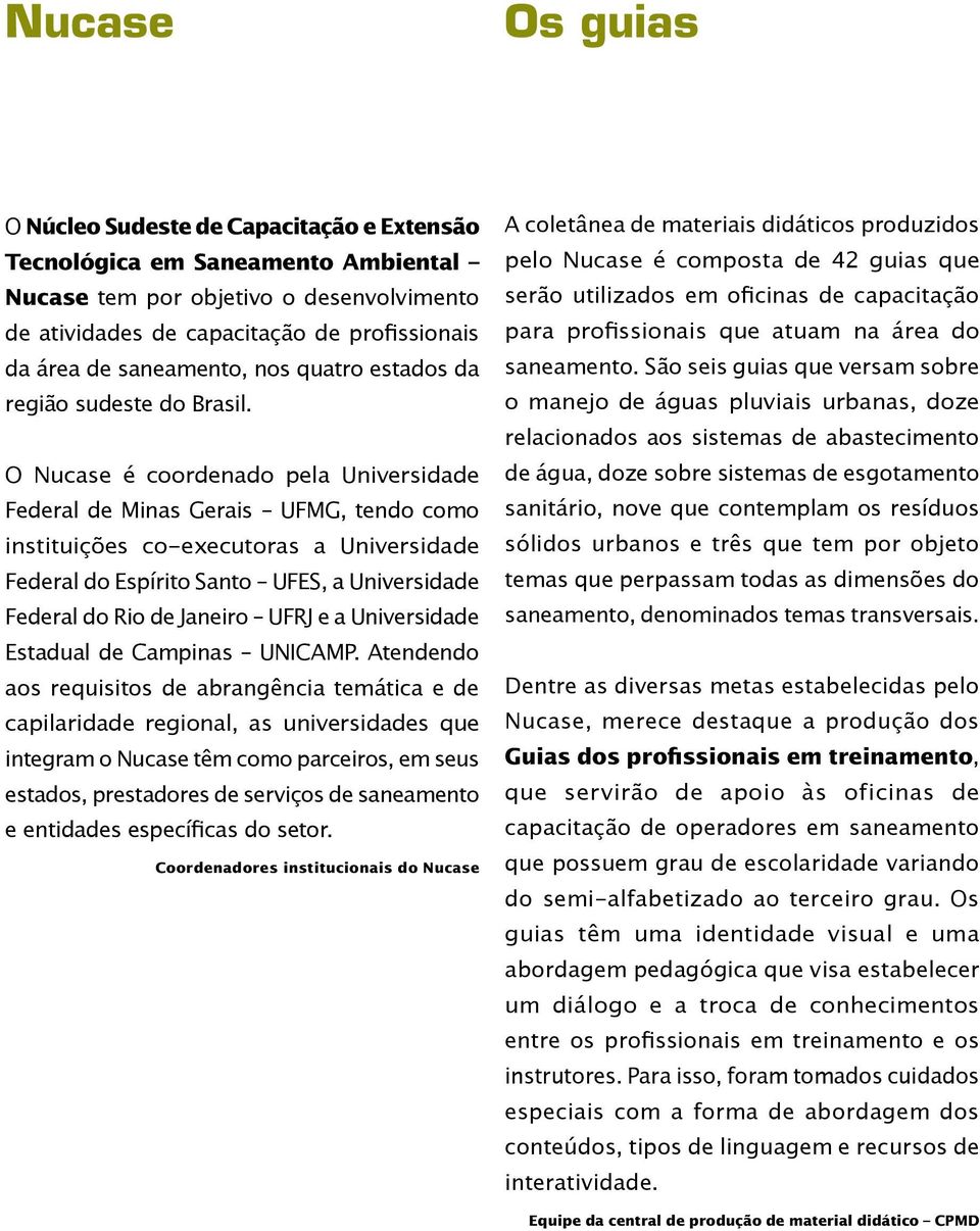 O Nucase é coordenado pela Universidade Federal de Minas Gerais UFMG, tendo como instituições co-executoras a Universidade Federal do Espírito Santo UFES, a Universidade Federal do Rio de Janeiro