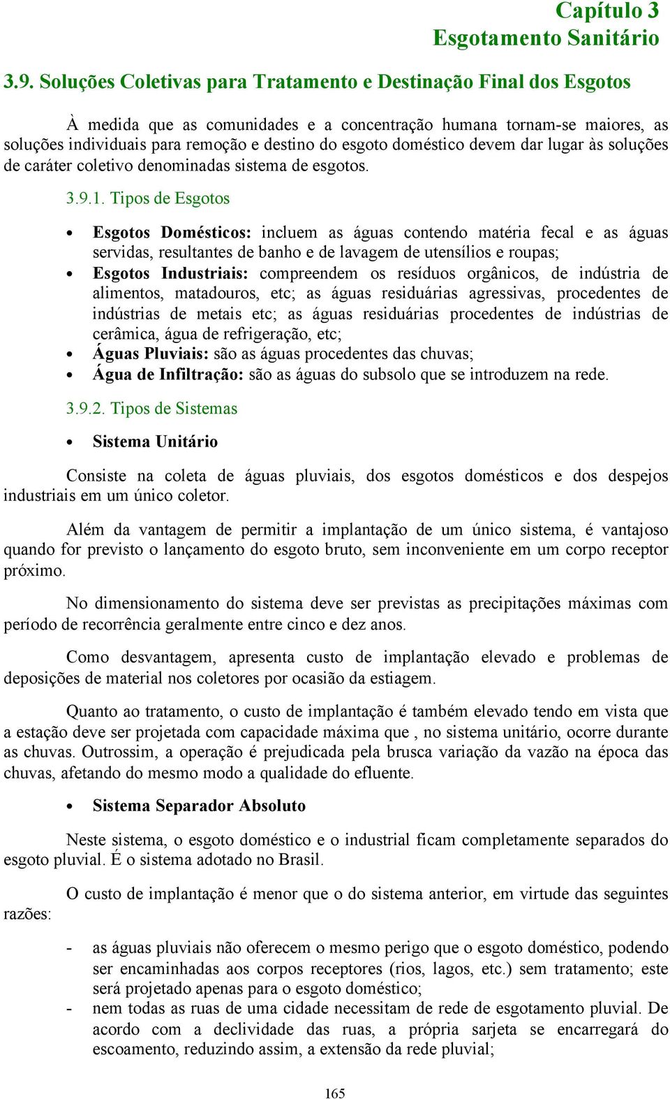 resultantes de banho e de lavagem de utensílios e roupas; Esgotos Industriais: compreendem os resíduos orgânicos, de indústria de alimentos, matadouros, etc; as águas residuárias agressivas,