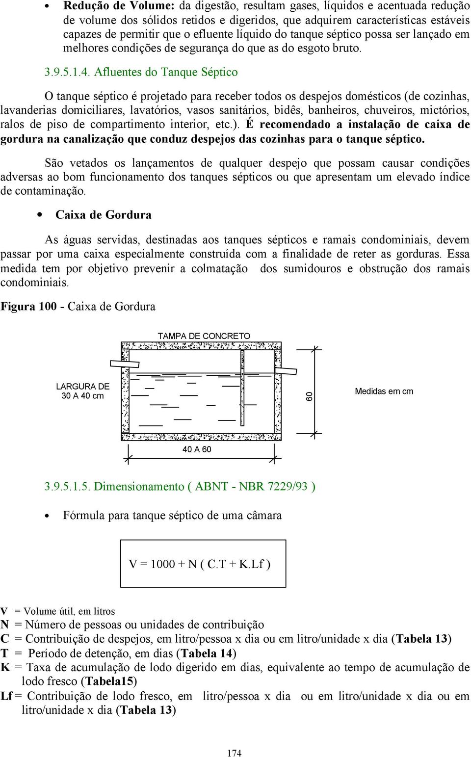 domésticos (de cozinhas, lavanderias domiciliares, lavatórios, vasos sanitários, bidês, banheiros, chuveiros, mictórios, ralos de piso de compartimento interior, etc) É recomendado a instalação de