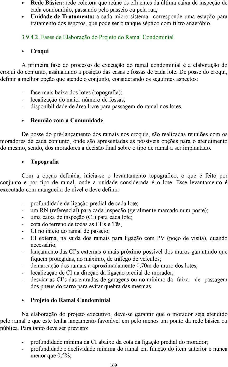 ramal condominial é a elaboração do croqui do conjunto, assinalando a posição das casas e fossas de cada lote De posse do croqui, definir a melhor opção que atende o conjunto, considerando os