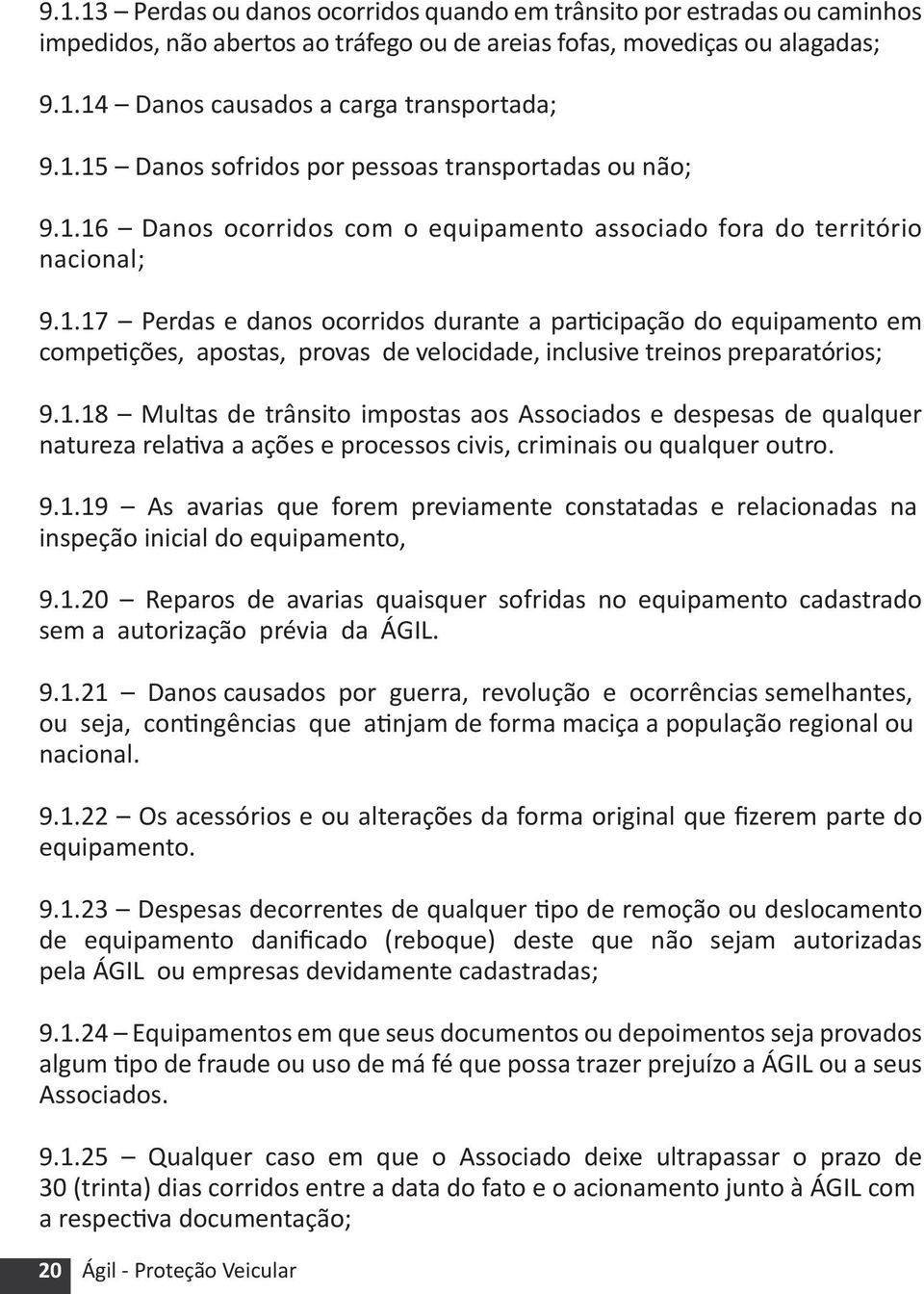 1.18 Multas de trânsito impostas aos Associados e despesas de qualquer natureza relativa a ações e processos civis, criminais ou qualquer outro. 9.1.19 As avarias que forem previamente constatadas e relacionadas na inspeção inicial do equipamento, 9.