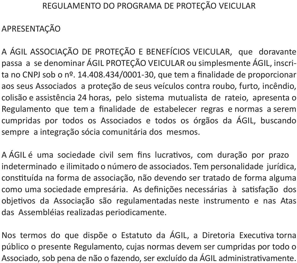 434/0001-30, que tem a finalidade de proporcionar aos seus Associados a proteção de seus veículos contra roubo, furto, incêndio, colisão e assistência 24 horas, pelo sistema mutualista de rateio,