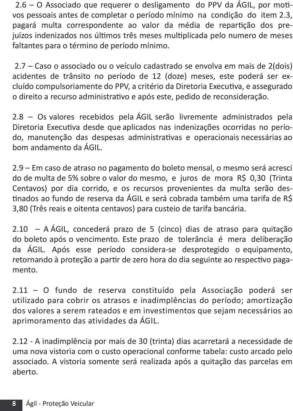 7 Caso o associado ou o veículo cadastrado se envolva em mais de 2(dois) acidentes de trânsito no período de 12 (doze) meses, este poderá ser excluído compulsoriamente do PPV, a critério da Diretoria