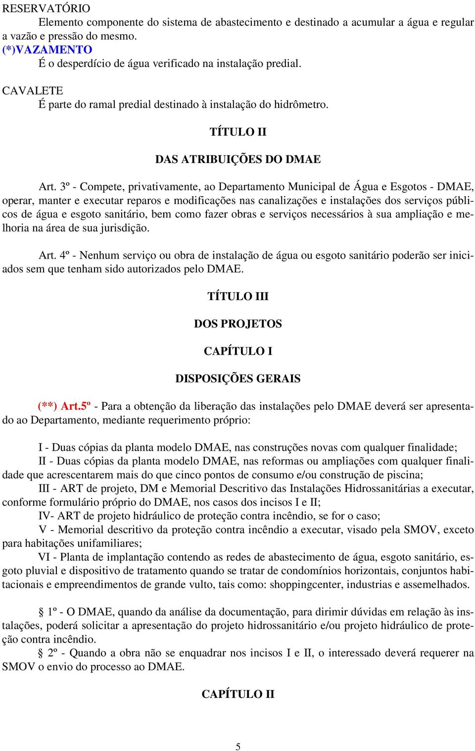 3º - Compete, privativamente, ao Departamento Municipal de Água e Esgotos - DMAE, operar, manter e executar reparos e modificações nas canalizações e instalações dos serviços públicos de água e