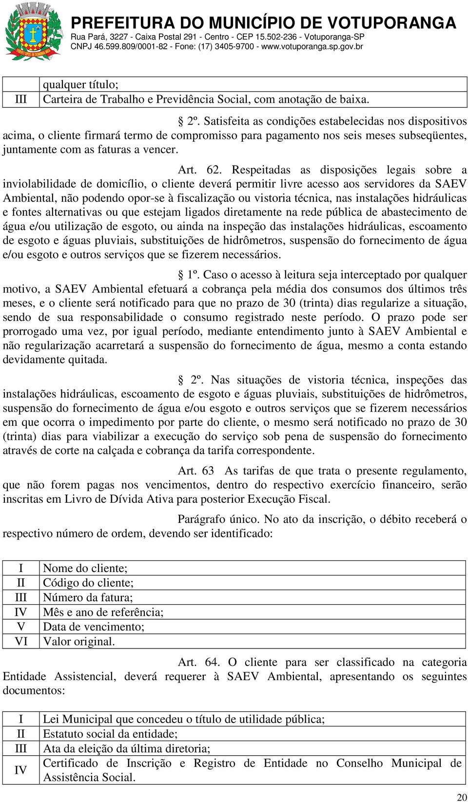 Respeitadas as disposições legais sobre a inviolabilidade de domicílio, o cliente deverá permitir livre acesso aos servidores da SAEV Ambiental, não podendo opor-se à fiscalização ou vistoria