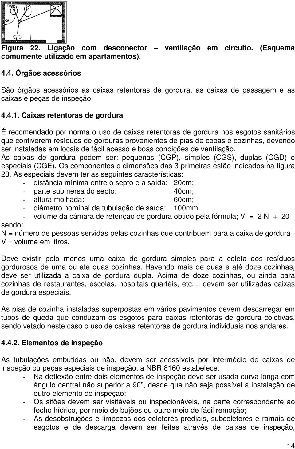 Caixas retentoras de gordura É recomendado por norma o uso de caixas retentoras de gordura nos esgotos sanitários que contiverem resíduos de gorduras provenientes de pias de copas e cozinhas, devendo