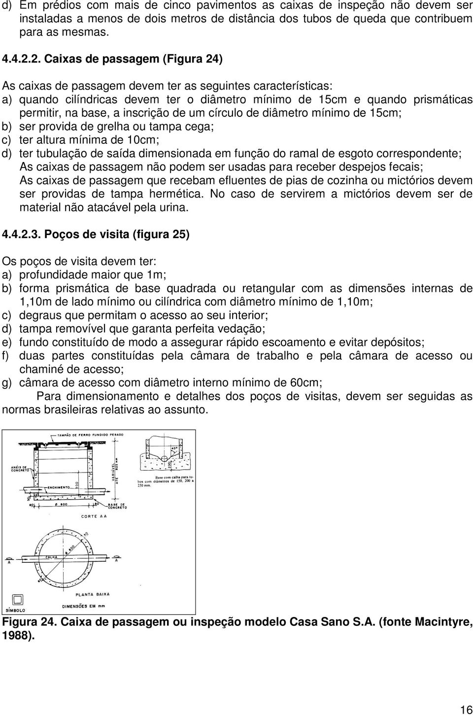 inscrição de um círculo de diâmetro mínimo de 15cm; b) ser provida de grelha ou tampa cega; c) ter altura mínima de 10cm; d) ter tubulação de saída dimensionada em função do ramal de esgoto