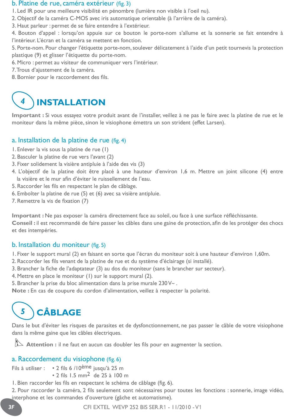 Bouton d appel : lorsqu on appuie sur ce bouton le porte-nom s allume et la sonnerie se fait entendre à l intérieur. L écran et la caméra se mettent en fonction. 5. Porte-nom.