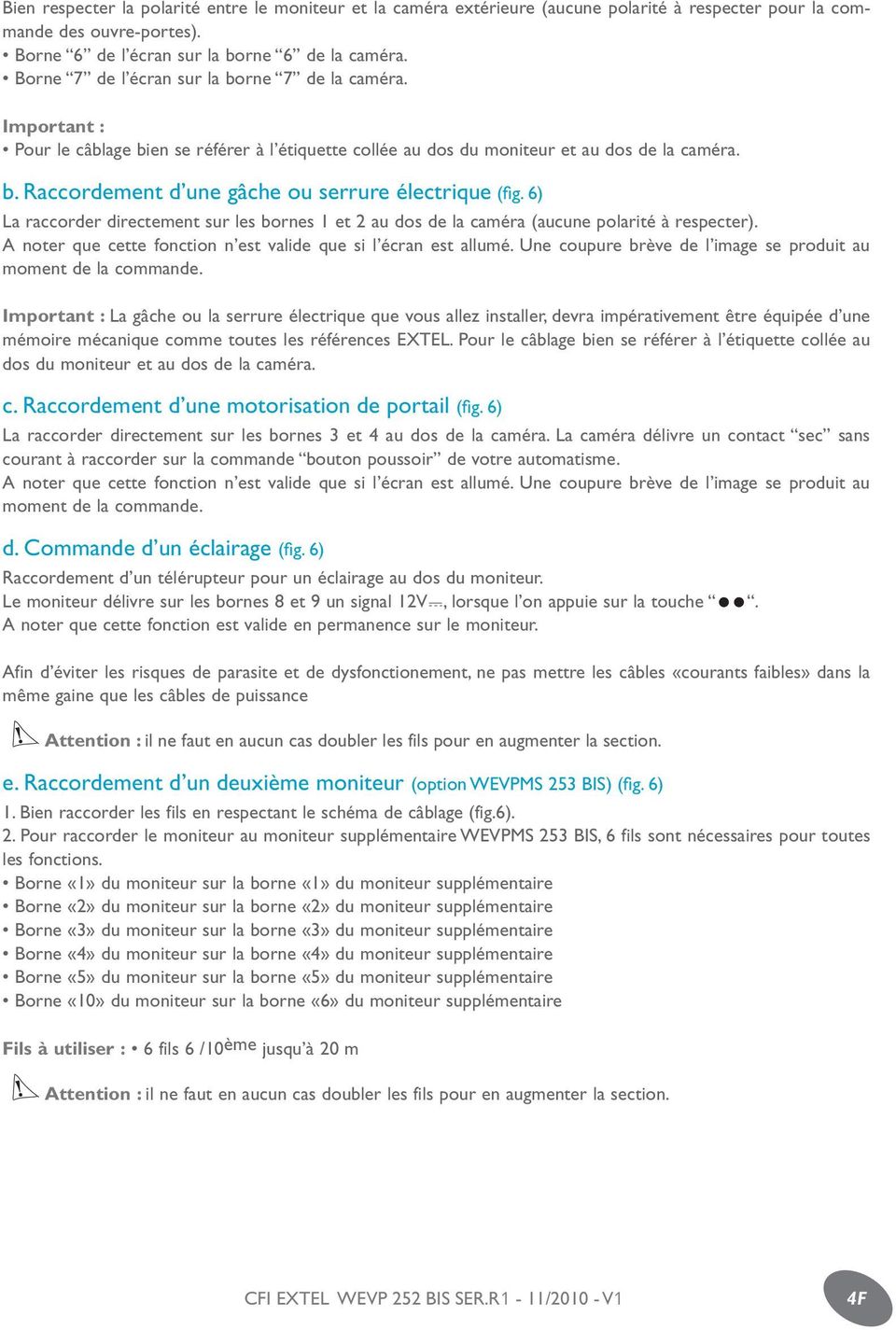 6) La raccorder directement sur les bornes 1 et 2 au dos de la caméra (aucune polarité à respecter). A noter que cette fonction n est valide que si l écran est allumé.