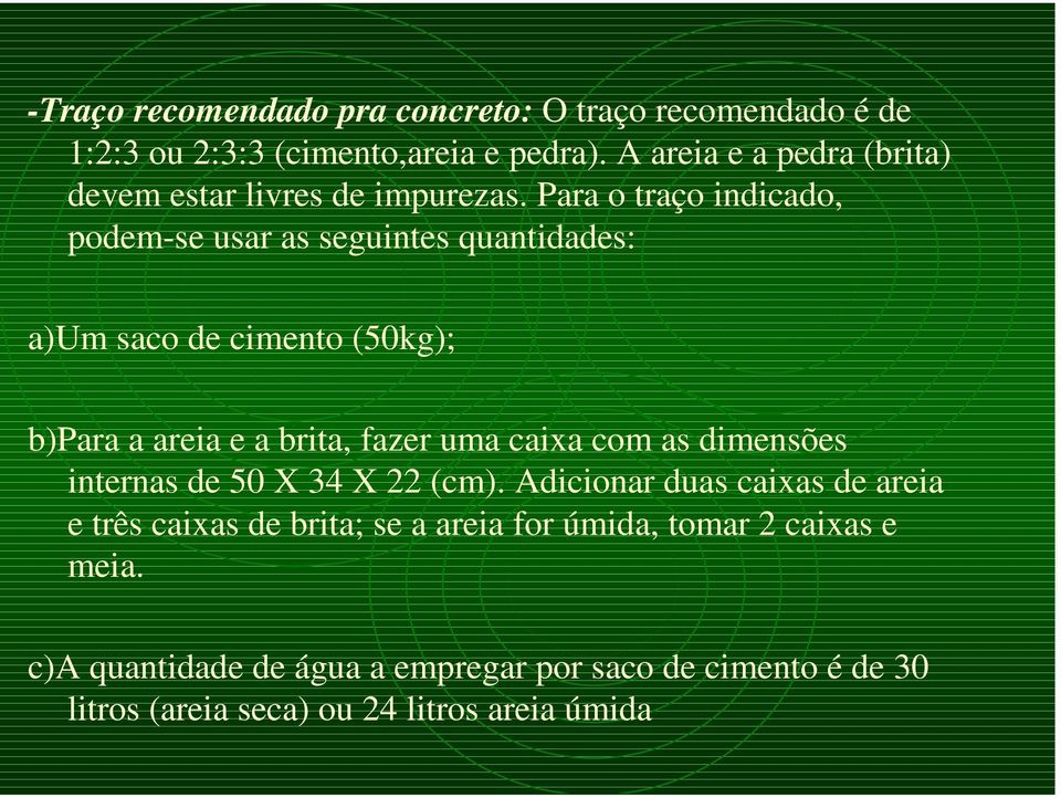 Para o traço indicado, podem-se usar as seguintes quantidades: a)um saco de cimento (50kg); b)para a areia e a brita, fazer uma caixa