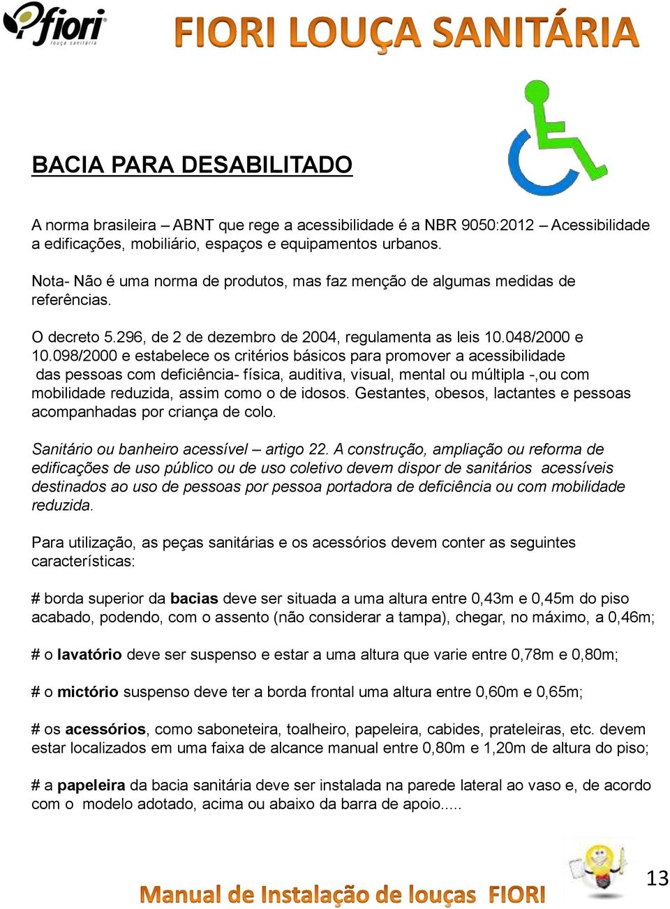 098/2000 e estabelece os critérios básicos para promover a acessibilidade das pessoas com deficiência- física, auditiva, visual, mental ou múltipla -,ou com mobilidade reduzida, assim como o de