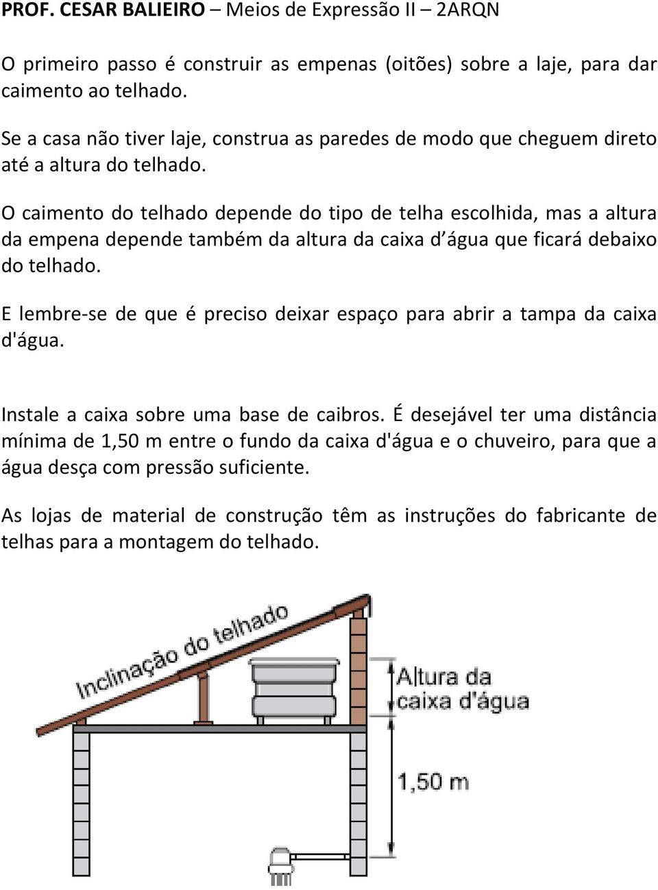 O caimento do telhado depende do tipo de telha escolhida, mas a altura da empena depende também da altura da caixa d água que ficará debaixo do telhado.