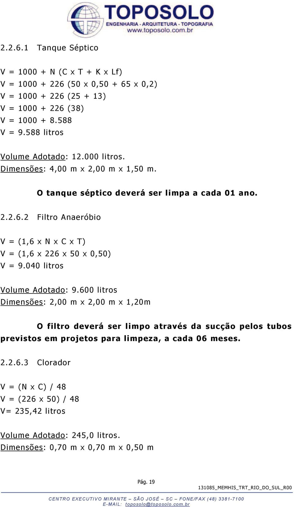 2 Filtro Anaeróbio V = (1,6 x N x C x T) V = (1,6 x 226 x 50 x 0,50) V = 9.040 litros Volume Adotado: 9.