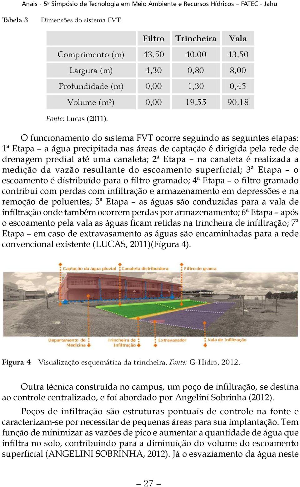 realizada a medição da vazão resultante do escoamento superficial; 3ª Etapa o escoamento é distribuído para o filtro gramado; 4ª Etapa o filtro gramado contribui com perdas com infiltração e