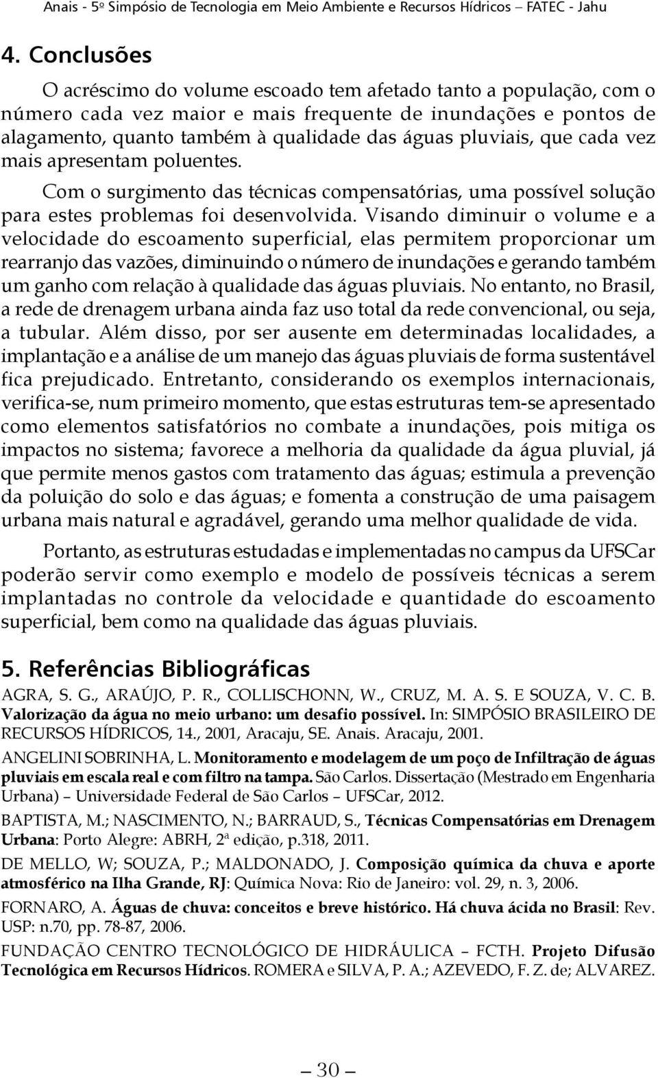 Visando diminuir o volume e a velocidade do escoamento superficial, elas permitem proporcionar um rearranjo das vazões, diminuindo o número de inundações e gerando também um ganho com relação à