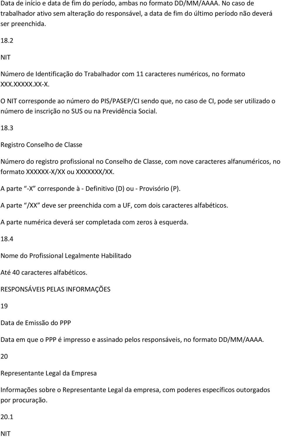 O NIT corresponde ao número do PIS/PASEP/CI sendo que, no caso de CI, pode ser utilizado o número de inscrição no SUS ou na Previdência Social. 18.