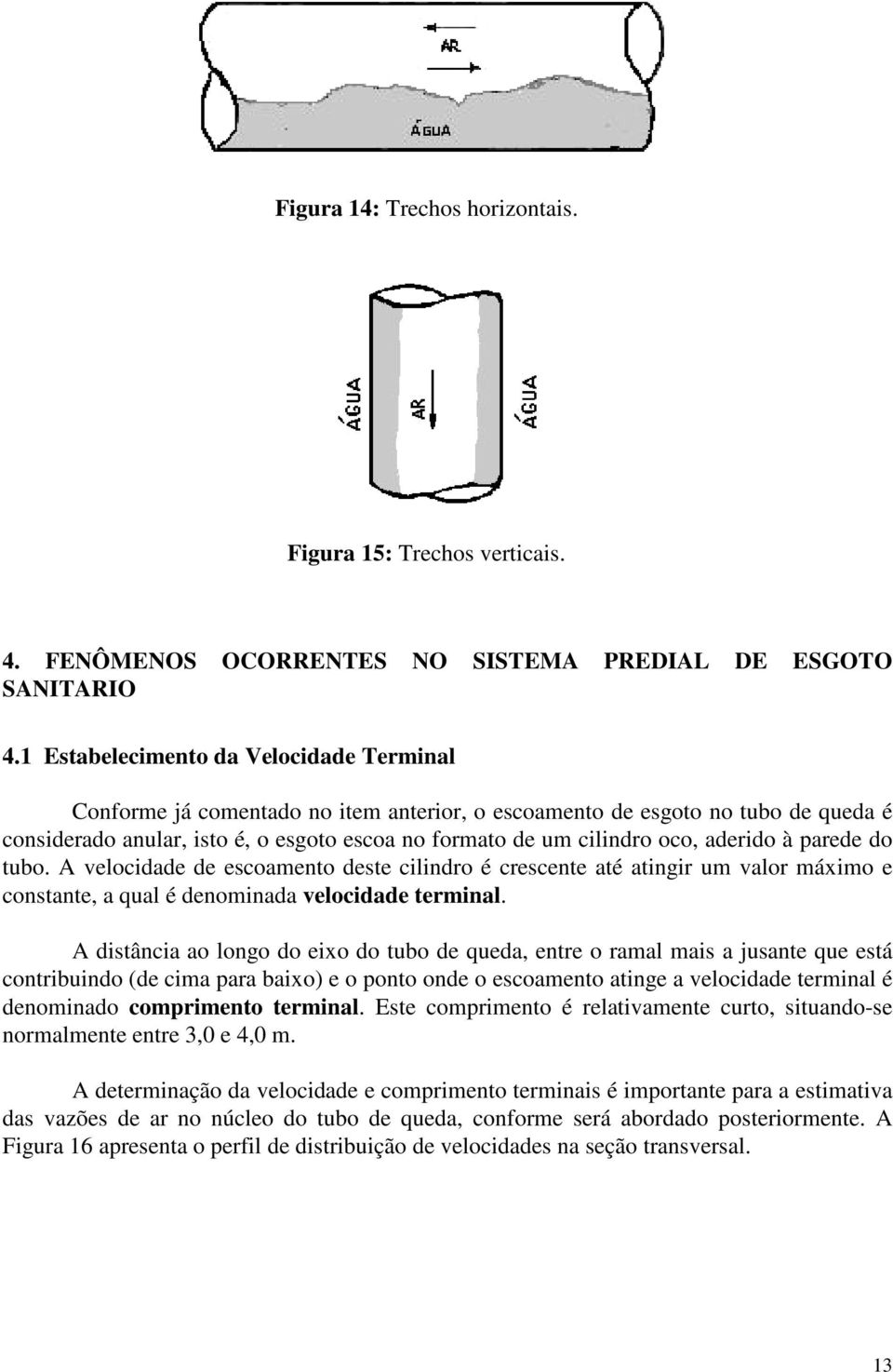 aderido à parede do tubo. A velocidade de escoamento deste cilindro é crescente até atingir um valor máximo e constante, a qual é denominada velocidade terminal.