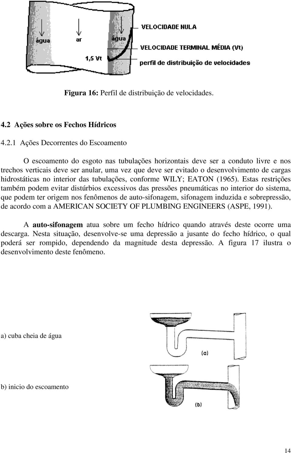 1 Ações Decorrentes do Escoamento O escoamento do esgoto nas tubulações horizontais deve ser a conduto livre e nos trechos verticais deve ser anular, uma vez que deve ser evitado o desenvolvimento de