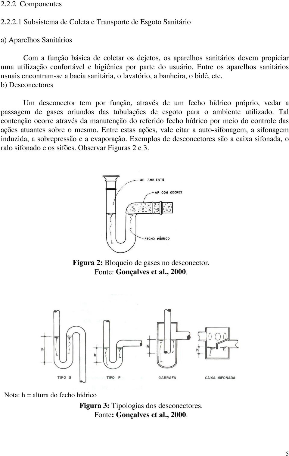 b) Desconectores Um desconector tem por função, através de um fecho hídrico próprio, vedar a passagem de gases oriundos das tubulações de esgoto para o ambiente utilizado.