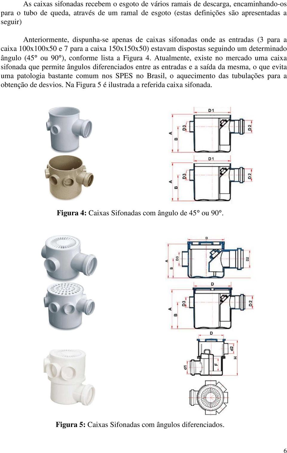 4. Atualmente, existe no mercado uma caixa sifonada que permite ângulos diferenciados entre as entradas e a saída da mesma, o que evita uma patologia bastante comum nos SPES no Brasil, o