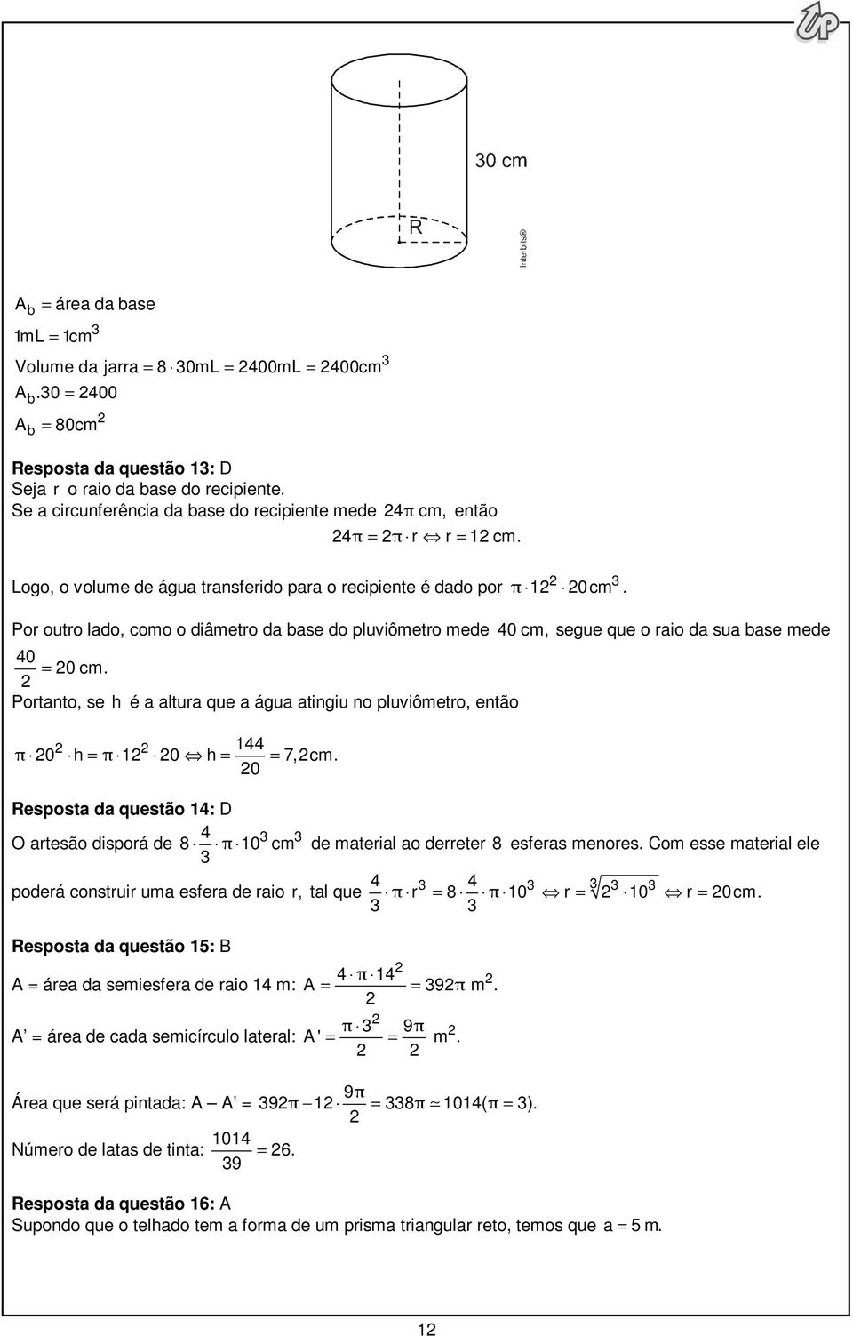 Por outro lado, como o diâmetro da base do pluviômetro mede 0 cm, segue que o raio da sua base mede 0 0 cm. = Portanto, se h é a altura que a água atingiu no pluviômetro, então π 0 h = π 0 h = = 7,cm.