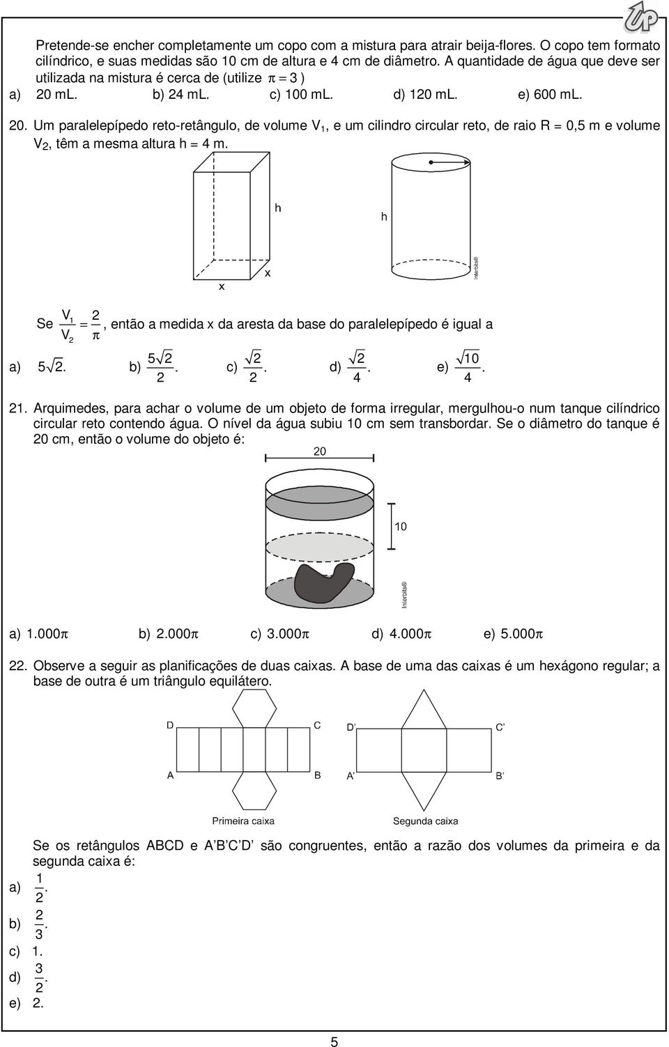 ml. b) ml. c) 00 ml. d) 0 ml. e) 600 ml. 0. Um paralelepípedo reto-retângulo, de volume V, e um cilindro circular reto, de raio R = 0,5 m e volume V, têm a mesma altura h = m.