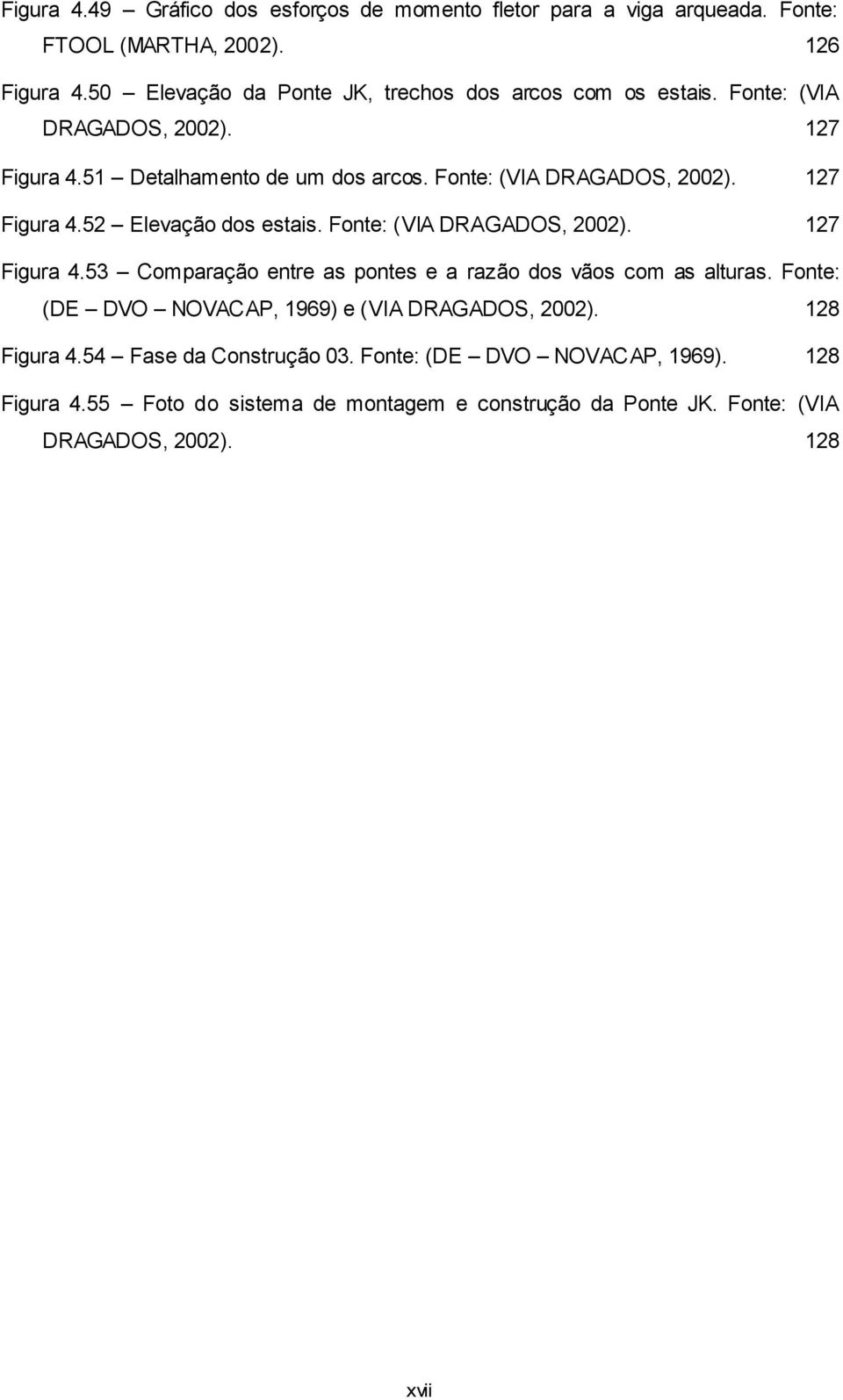 Fonte: (VIA DRAGADOS, 2002). 127 Figura 4.53 Comparação entre as pontes e a razão dos vãos com as alturas. Fonte: (DE DVO NOVACAP, 1969) e (VIA DRAGADOS, 2002).