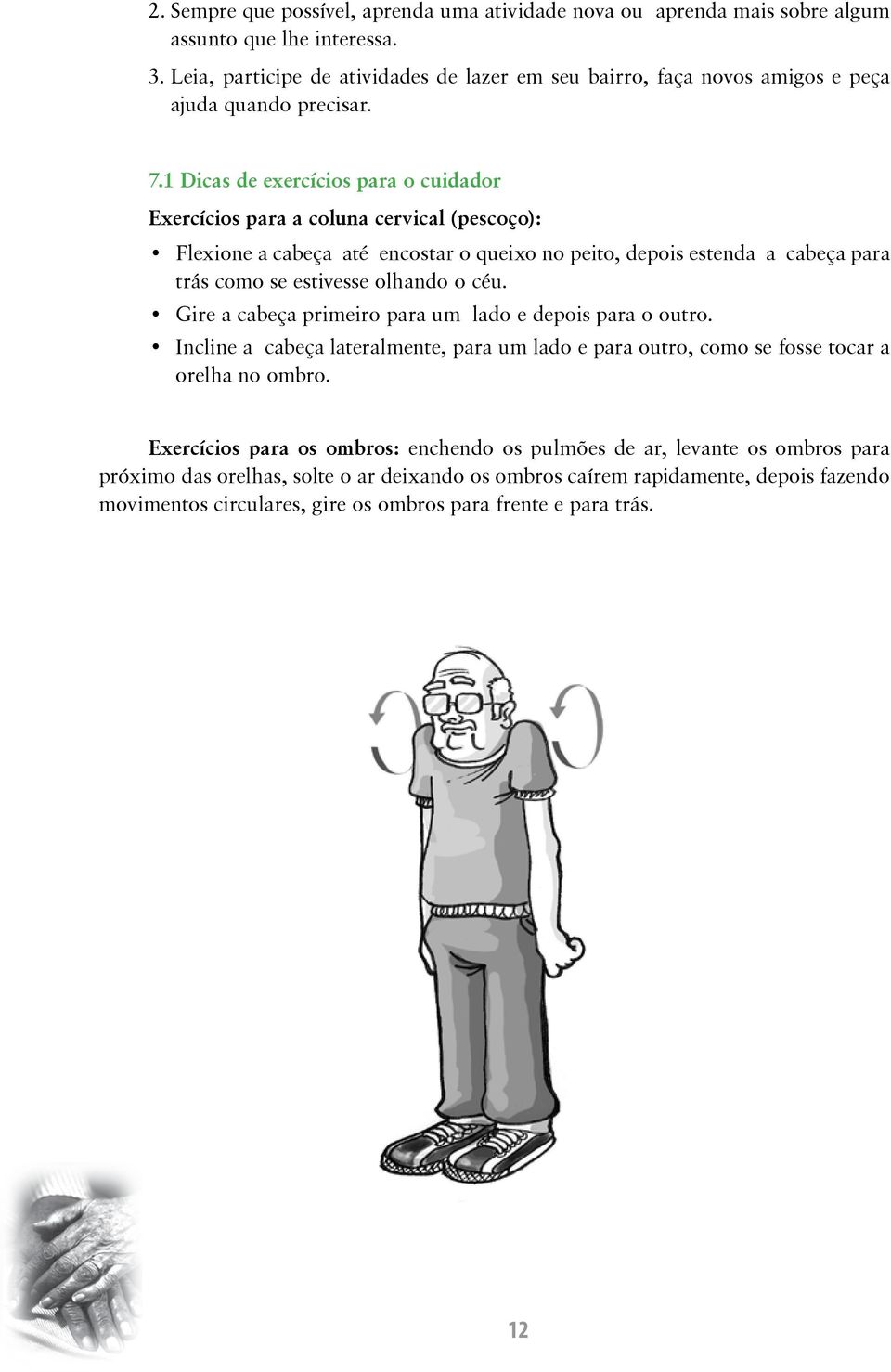 1 Dicas de exercícios para o cuidador Exercícios para a coluna cervical (pescoço): Flexione a cabeça até encostar o queixo no peito, depois estenda a cabeça para trás como se estivesse olhando o céu.