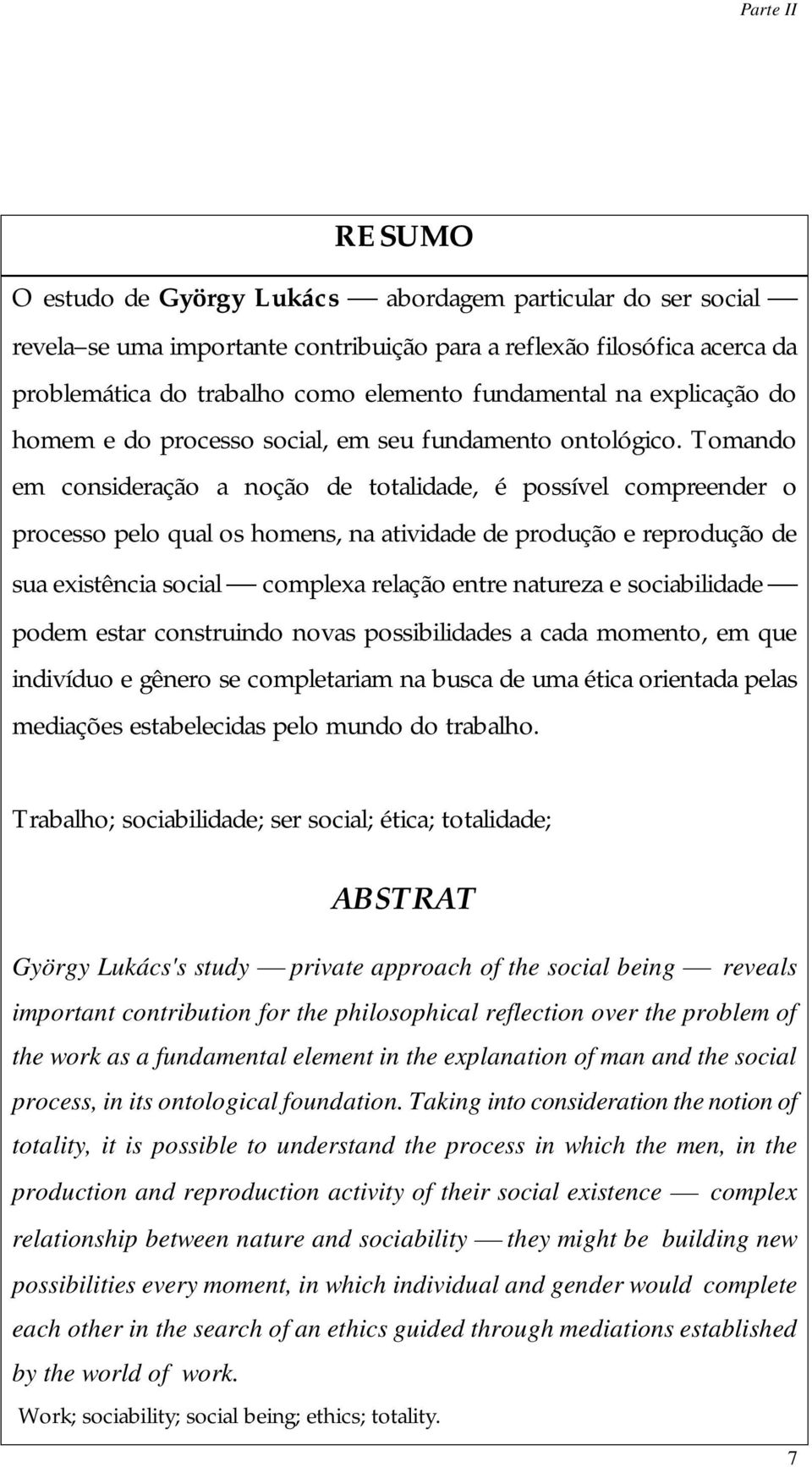 Tomando em consideração a noção de totalidade, é possível compreender o processo pelo qual os homens, na atividade de produção e reprodução de sua existência social complexa relação entre natureza e