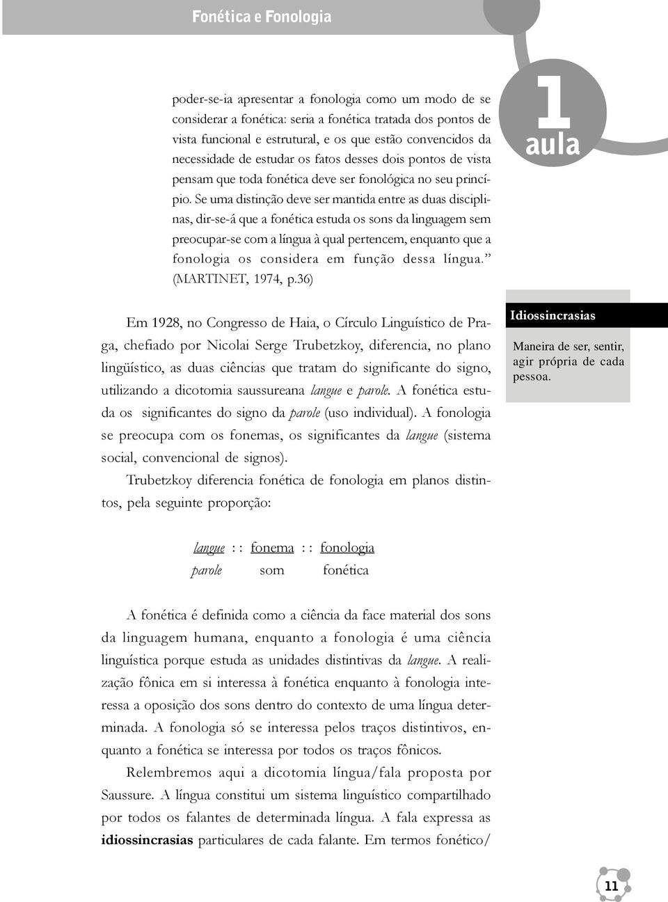 Se uma distinção deve ser mantida entre as duas disciplinas, dir-se-á que a fonética estuda os sons da linguagem sem preocupar-se com a língua à qual pertencem, enquanto que a fonologia os considera