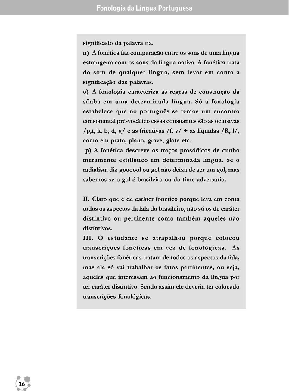 Só a fonologia estabelece que no português se temos um encontro consonantal pré-vocálico essas consoantes são as oclusivas /p,t, k, b, d, g/ e as fricativas /f, v/ + as líquidas /R, l/, como em