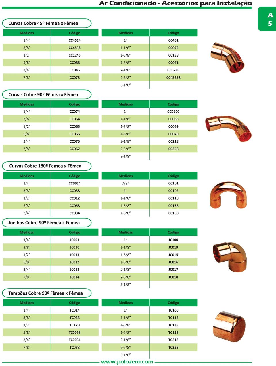 CC038 1 CC102 1/2 CC012 1-1/8 CC118 5/8 CC058 1-3/8 CC136 3/4 CC034 1-5/8 CC158 Joelhos Cobre 90º Fêmea x Fêmea 1/4 JC001 1 JC100 3/8 JC010 1-1/8 JC019 1/2 JC011 1-3/8 JC015 5/8 JC012 1-5/8 JC016 3/4