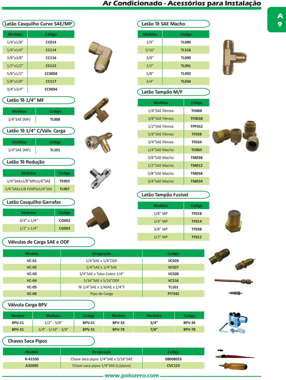 SAE Macho 1/4 TL089 5/16 TL516 3/8 TL090 1/2 TL091 5/8 TL092 3/4 TL034 Latão Tampão M/F 1/4 SAE Fêmea TH066 3/8 SAE Fêmea TF0038 1/2 SAE Fêmea TPF012 5/8 SAE Fêmea TF058 3/4 SAE Fêmea TF034 1/4 SAE