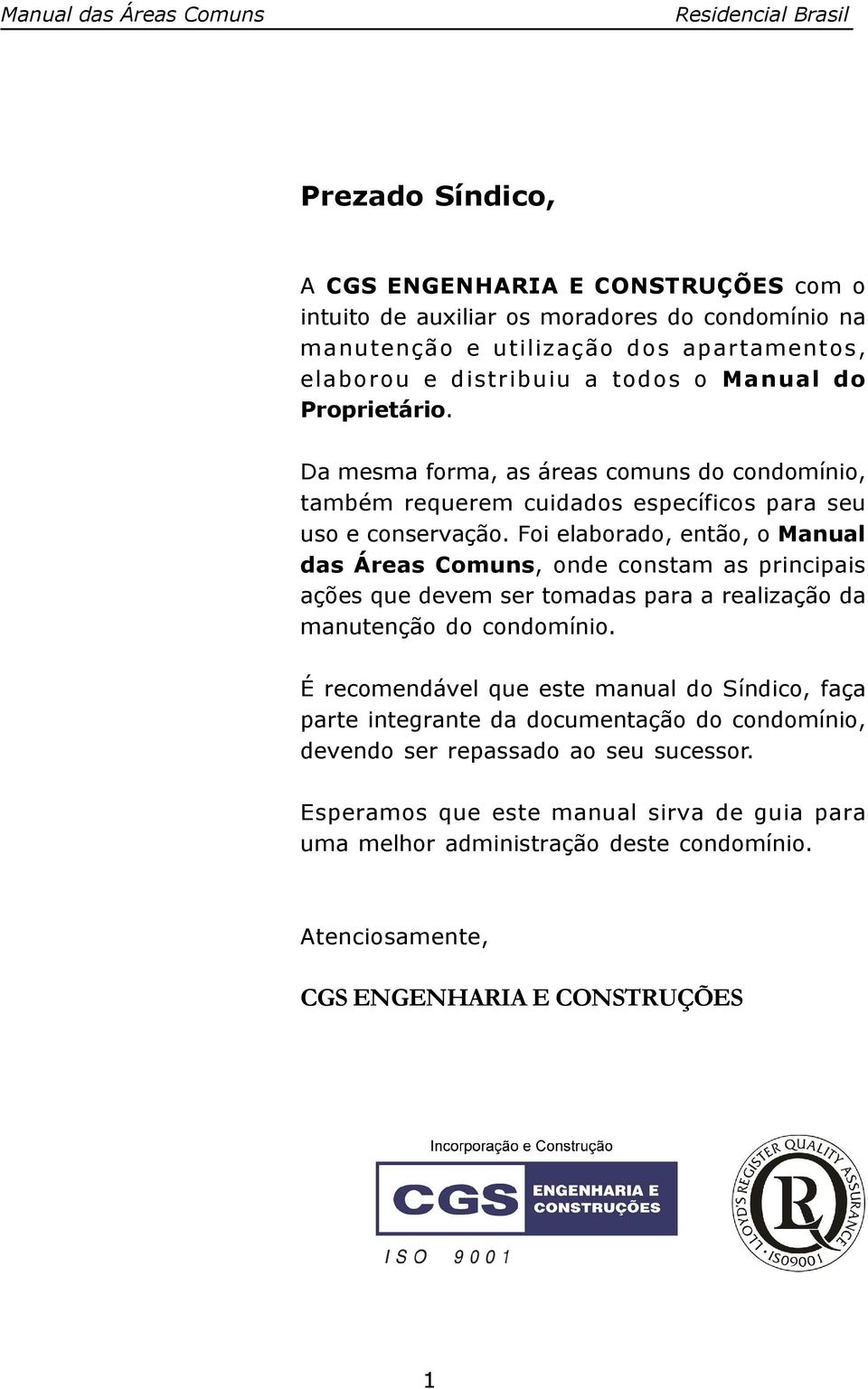 Foi elaborado, então, o Manual das Áreas Comuns, onde constam as principais ações que devem ser tomadas para a realização da manutenção do condomínio.