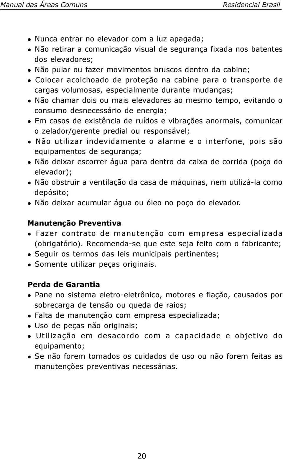 Em casos de existência de ruídos e vibrações anormais, comunicar o zelador/gerente predial ou responsável; Não utilizar indevidamente o alarme e o interfone, pois são equipamentos de segurança; Não