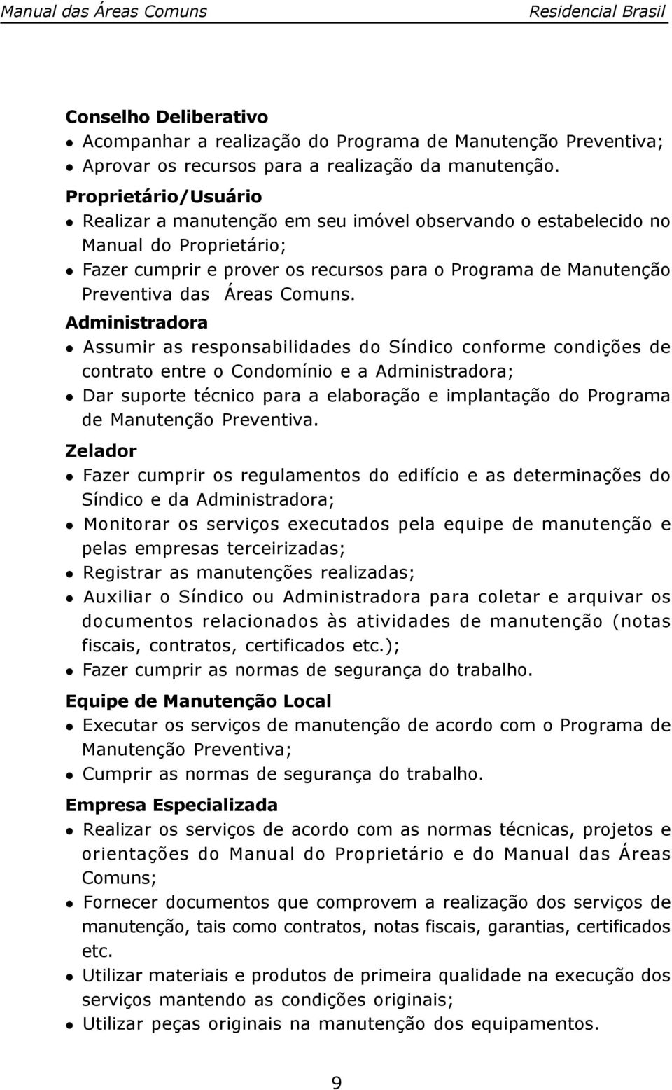 Administradora Assumir as responsabilidades do Síndico conforme condições de contrato entre o Condomínio e a Administradora; Dar suporte técnico para a elaboração e implantação do Programa de