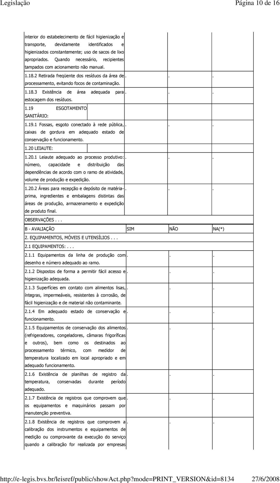 .. estocagem dos resíduos. 1.19 ESGOTAMENTO SANITÁRIO: 1.19.1 Fossas, esgoto conectado à rede pública,... caixas de gordura em adequado estado de conservação e funcionamento. 1.20 