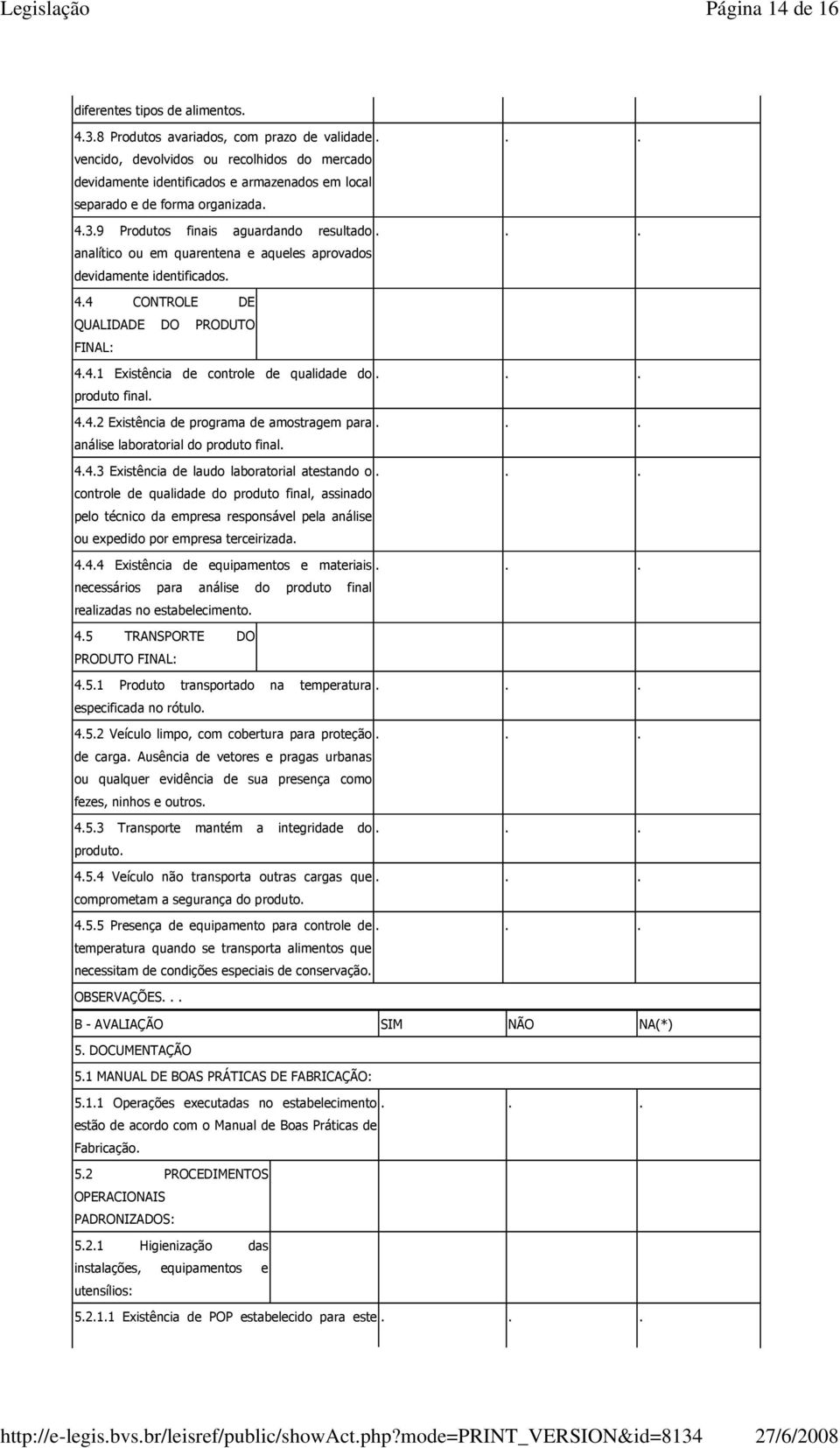 .. analítico ou em quarentena e aqueles aprovados devidamente identificados. 4.4 CONTROLE DE QUALIDADE DO PRODUTO FINAL: 4.4.1 Existência de controle de qualidade do... produto final. 4.4.2 Existência de programa de amostragem para.