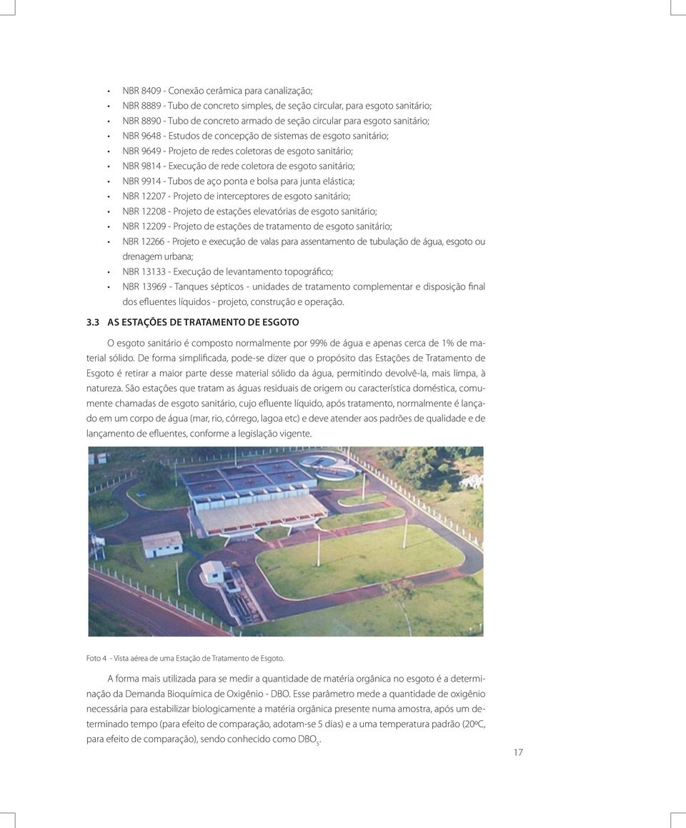 9914 - Tubos de aço ponta e bolsa para junta elástica; NBR 12207 - Projeto de interceptores de esgoto sanitário; NBR 12208 - Projeto de estações elevatórias de esgoto sanitário; NBR 12209 - Projeto