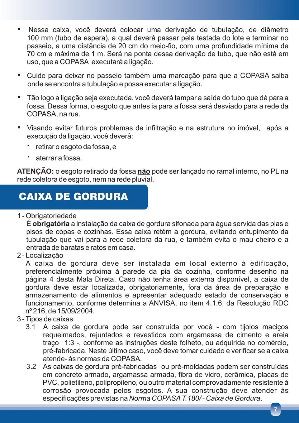 Cuide para deixar no passeio também uma marcação para que a COPASA saiba onde se encontra a tubulação e possa executar a ligação.