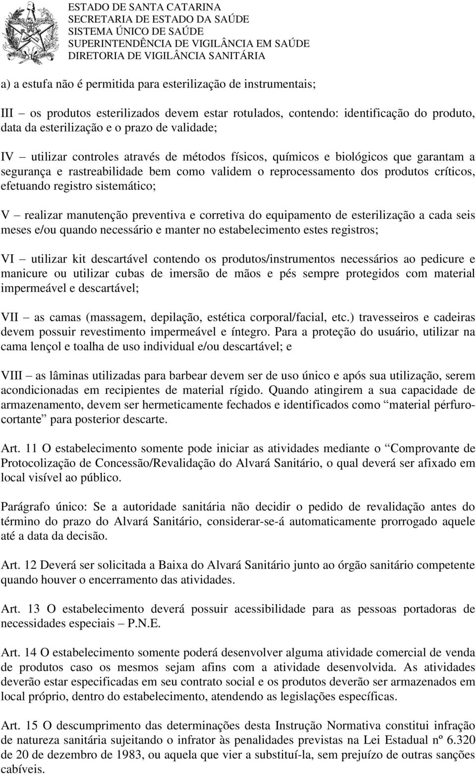 sistemático; V realizar manutenção preventiva e corretiva do equipamento de esterilização a cada seis meses e/ou quando necessário e manter no estabelecimento estes registros; VI utilizar kit