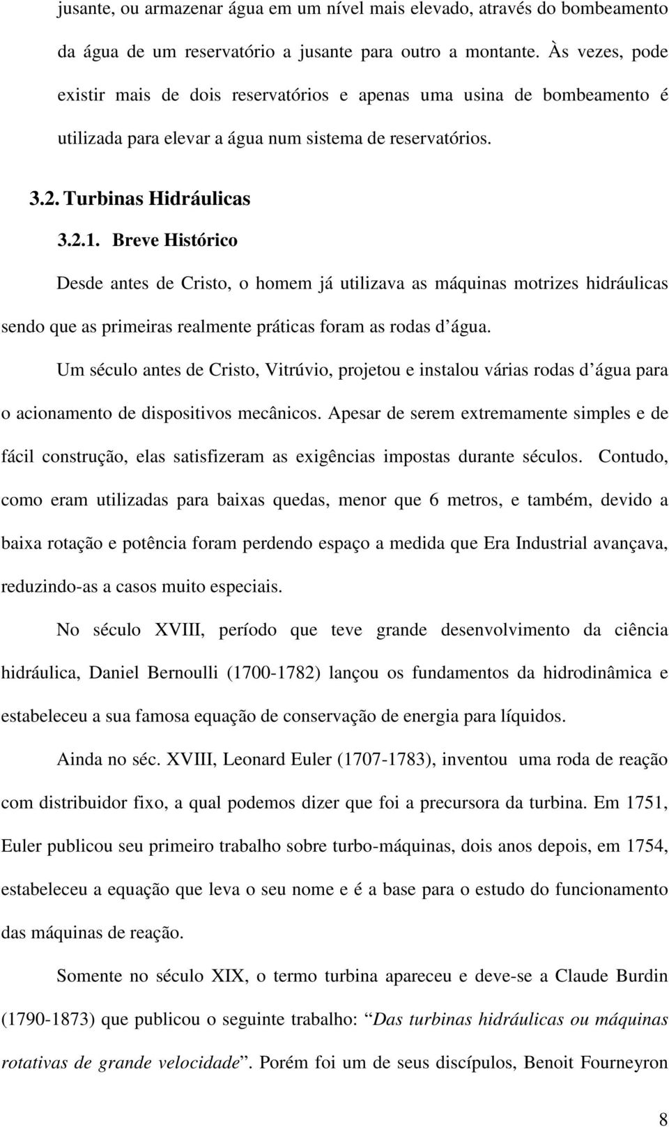 Breve Histórico Desde antes de Cristo, o homem já utilizava as máquinas motrizes hidráulicas sendo que as primeiras realmente práticas foram as rodas d água.