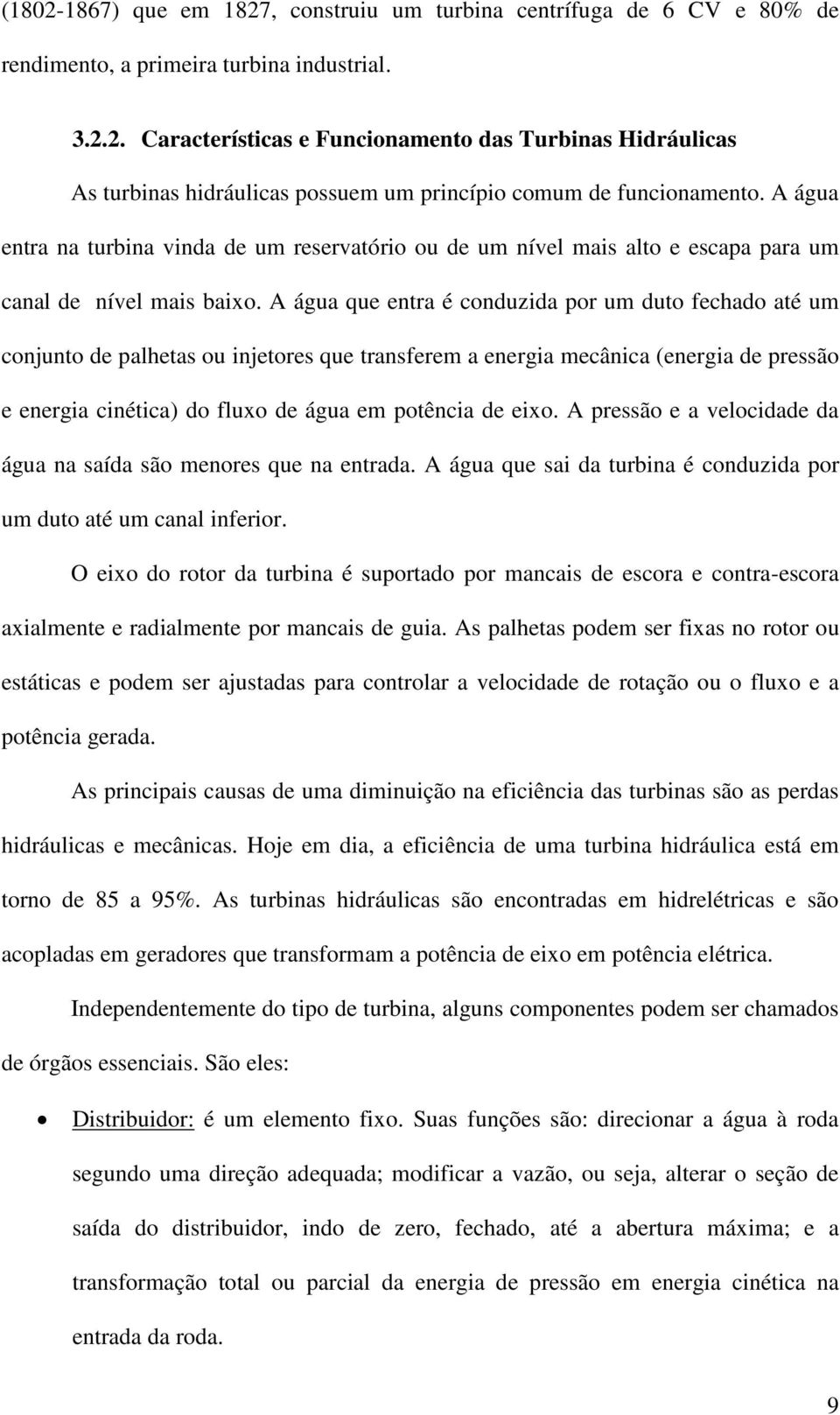 A água que entra é conduzida por um duto fechado até um conjunto de palhetas ou injetores que transferem a energia mecânica (energia de pressão e energia cinética) do fluxo de água em potência de