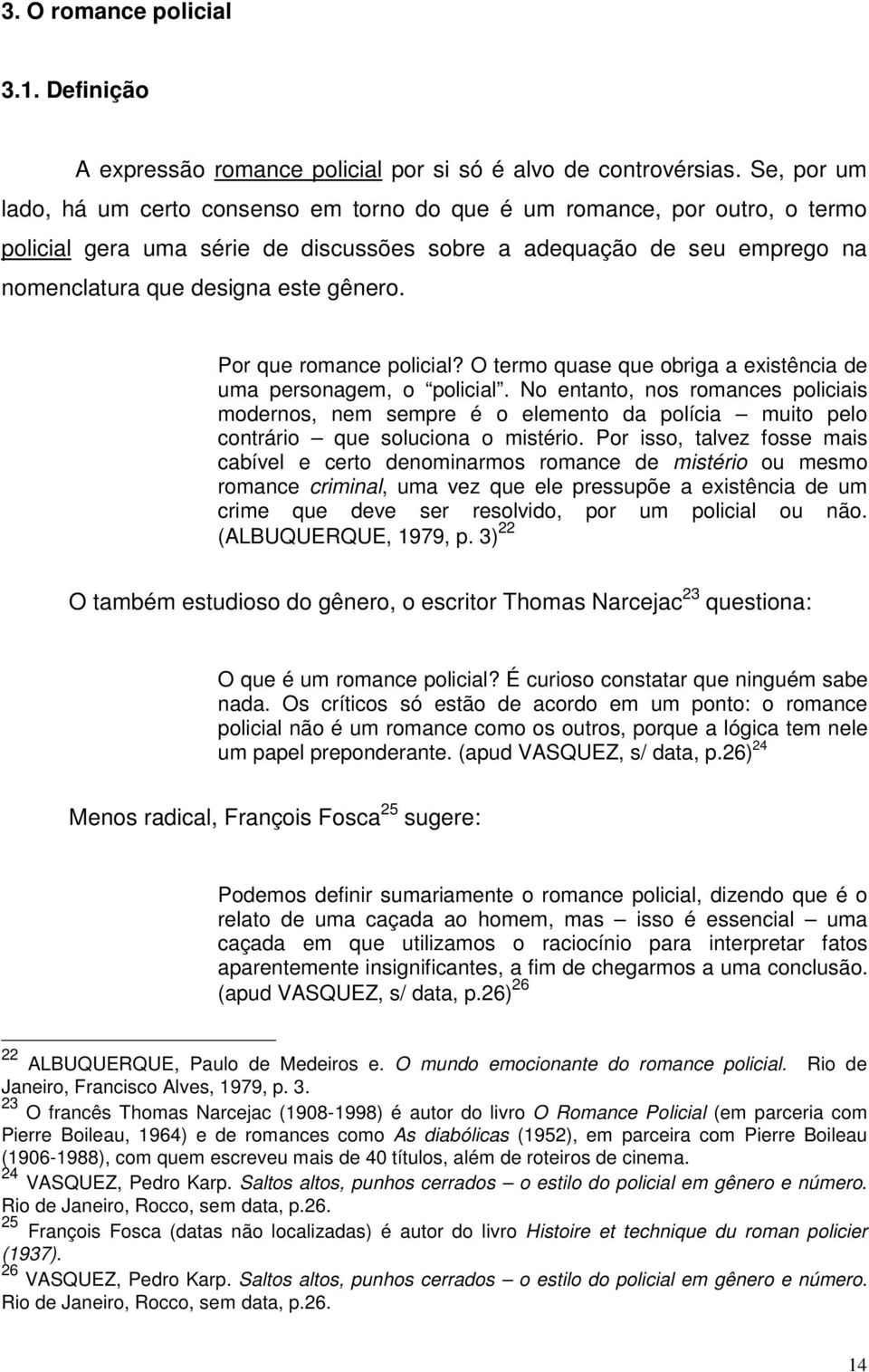 Por que romance policial? O termo quase que obriga a existência de uma personagem, o policial.